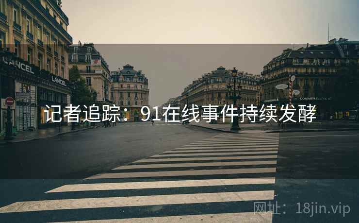 记者追踪：91在线事件持续发酵