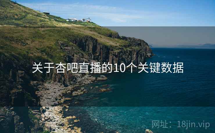 关于杏吧直播的10个关键数据