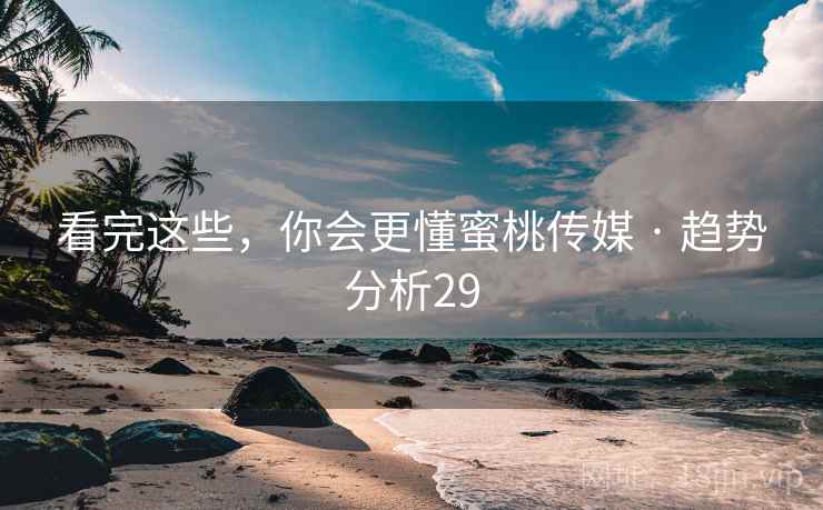 看完这些，你会更懂蜜桃传媒 · 趋势分析29