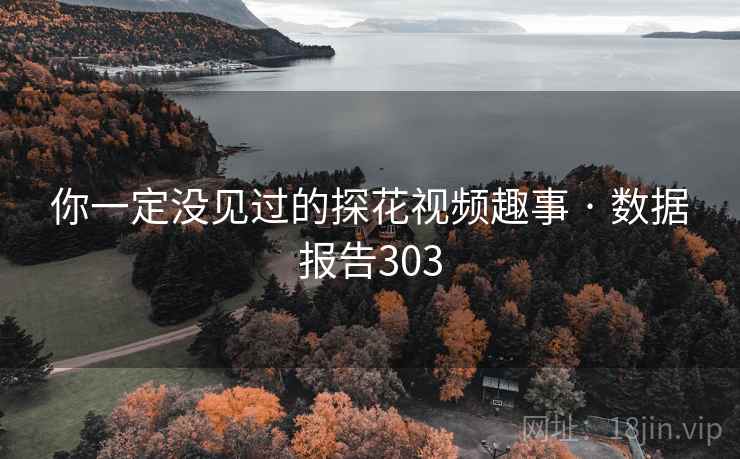 你一定没见过的探花视频趣事 · 数据报告303