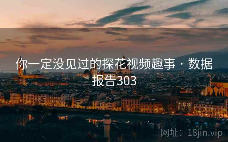 你一定没见过的探花视频趣事 · 数据报告303