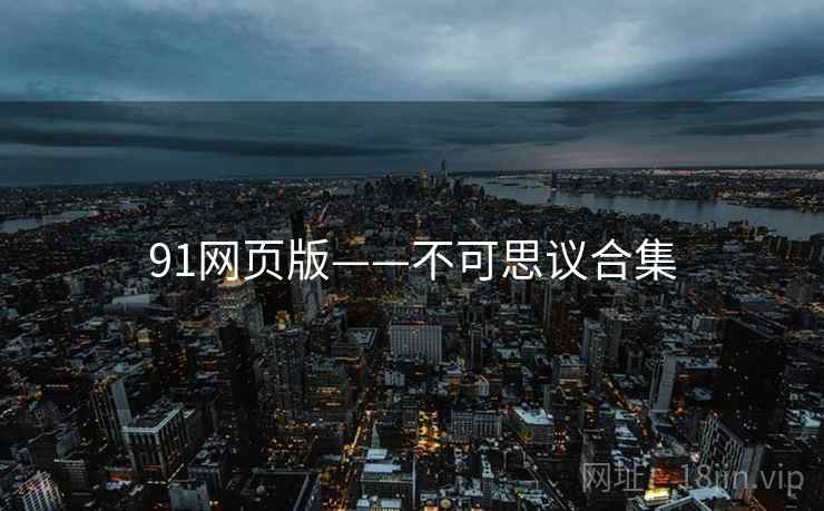 91网页版——不可思议合集