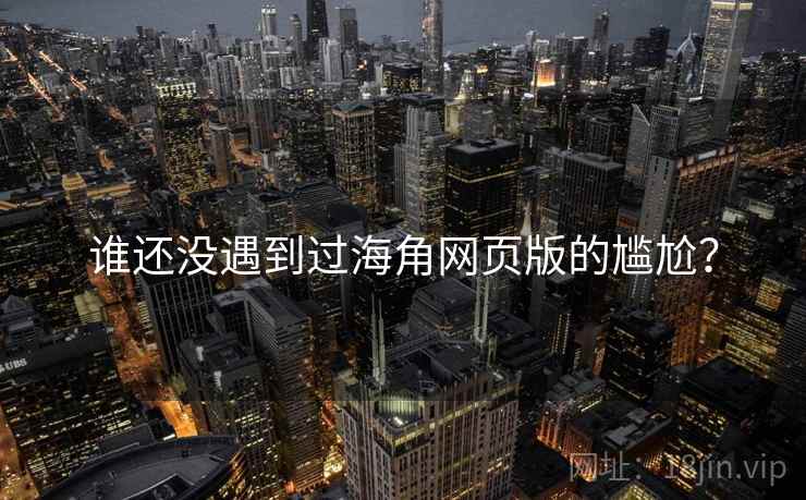 谁还没遇到过海角网页版的尴尬？