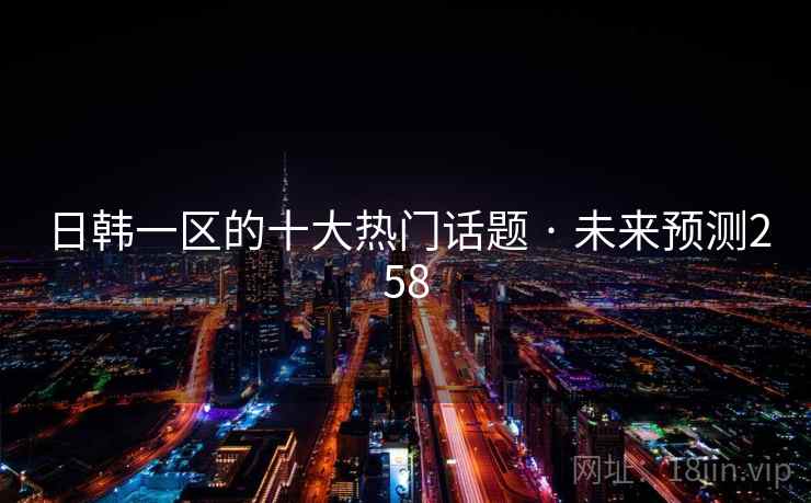 日韩一区的十大热门话题 · 未来预测258