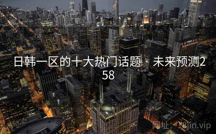 日韩一区的十大热门话题 · 未来预测258