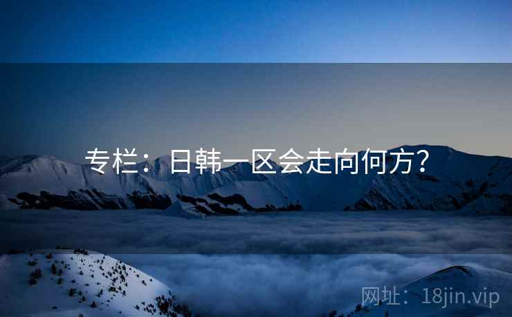 专栏：日韩一区会走向何方？