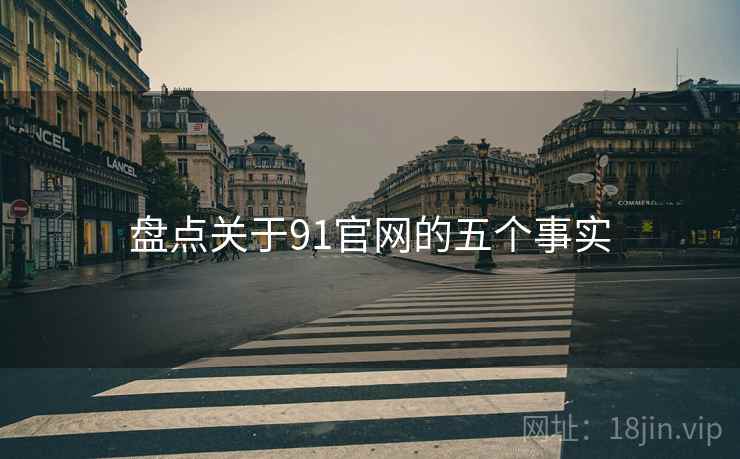 盘点关于91官网的五个事实