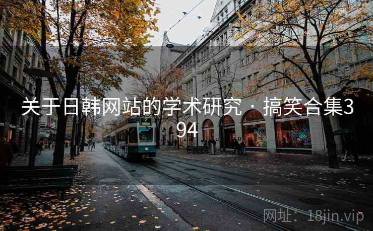 关于日韩网站的学术研究 · 搞笑合集394