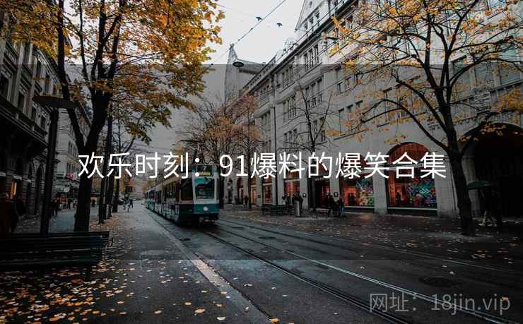 欢乐时刻：91爆料的爆笑合集