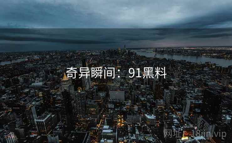 奇异瞬间：91黑料