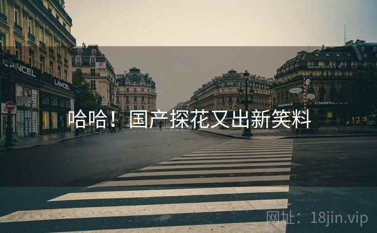 哈哈！国产探花又出新笑料