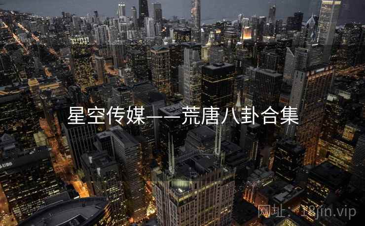 星空传媒——荒唐八卦合集