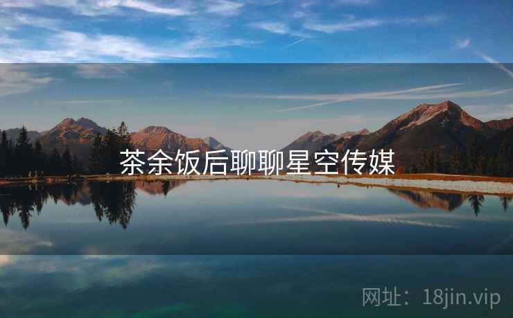 茶余饭后聊聊星空传媒