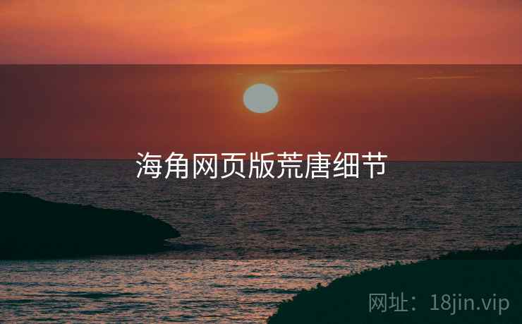 海角网页版荒唐细节