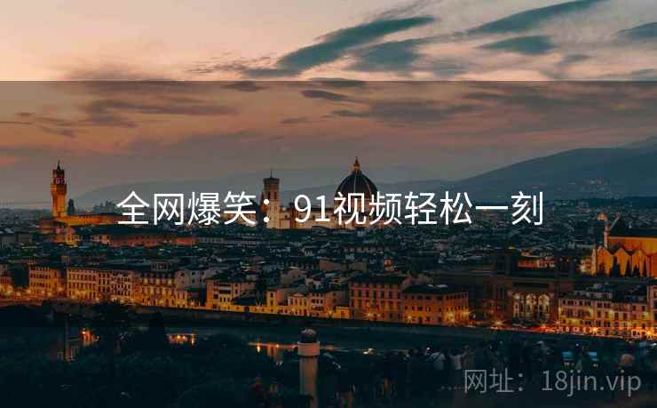 全网爆笑：91视频轻松一刻