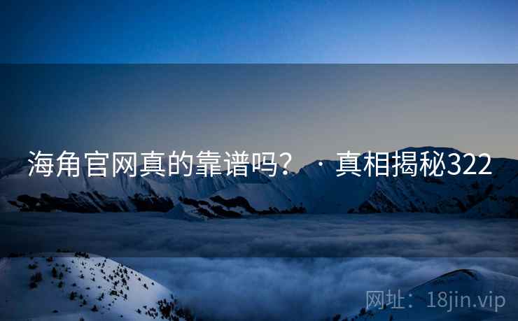 海角官网真的靠谱吗？ · 真相揭秘322