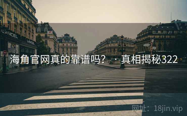 海角官网真的靠谱吗？ · 真相揭秘322