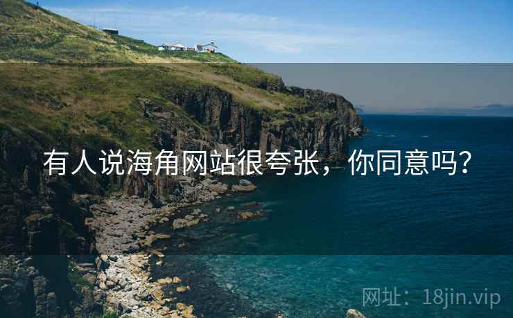 有人说海角网站很夸张，你同意吗？