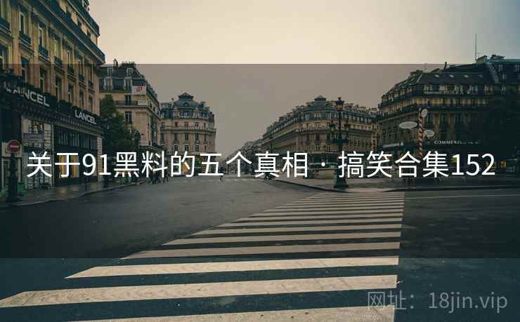 关于91黑料的五个真相 · 搞笑合集152