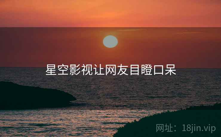 星空影视让网友目瞪口呆