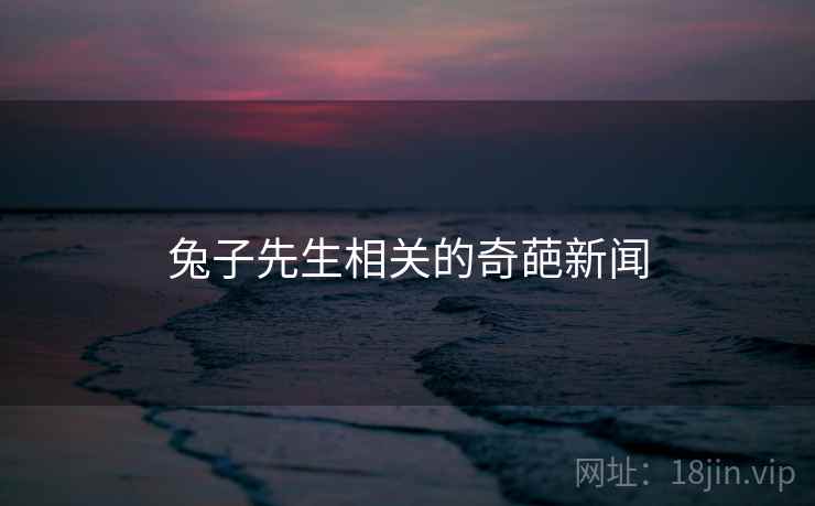 兔子先生相关的奇葩新闻