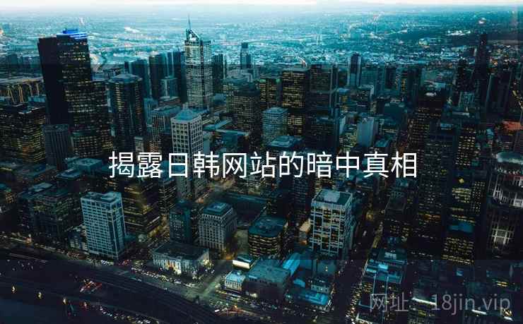 揭露日韩网站的暗中真相