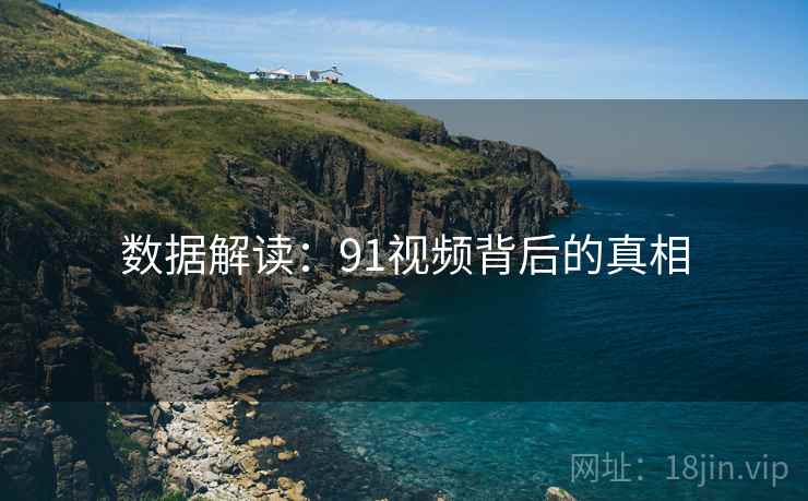 数据解读：91视频背后的真相