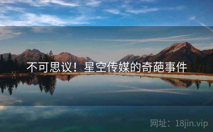 不可思议！星空传媒的奇葩事件