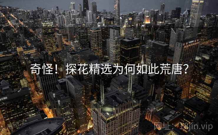 奇怪！探花精选为何如此荒唐？