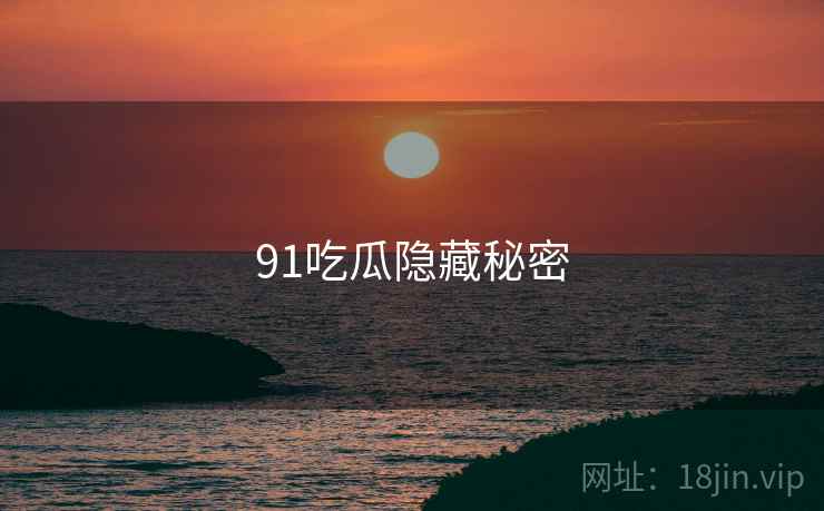 91吃瓜隐藏秘密