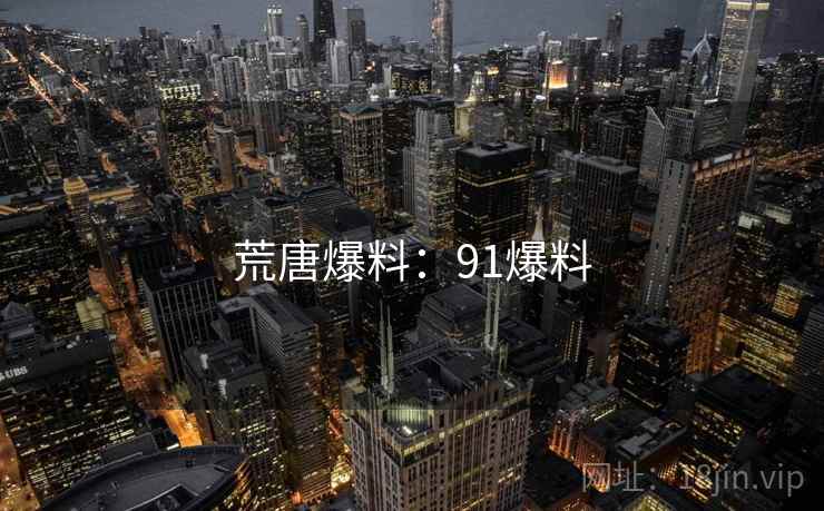 荒唐爆料:91爆料 荒唐爆料:91爆料