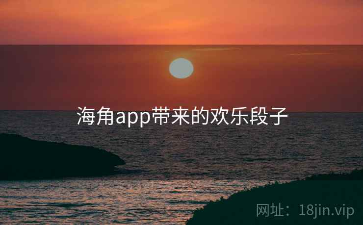 海角app带来的欢乐段子 海角app带来的欢乐段子