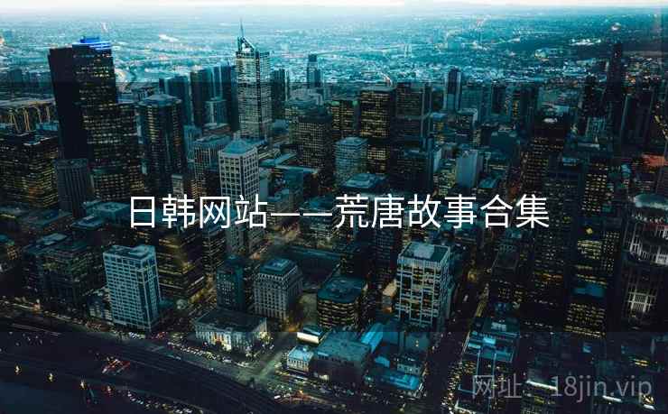 日韩网站——荒唐故事合集 日韩网站——荒唐故事合集