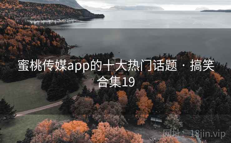 蜜桃传媒app的十大热门话题 · 搞笑合集19 蜜桃传媒app的十大热门话题 · 搞笑合集19