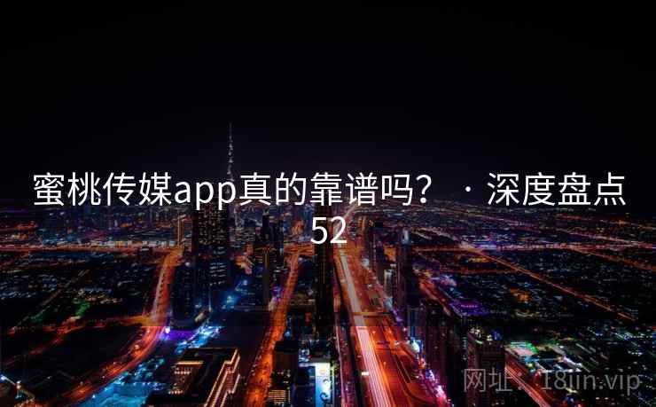 蜜桃传媒app真的靠谱吗? · 深度盘点52 蜜桃传媒app真的靠谱吗? · 深度盘点52