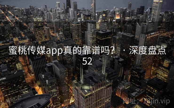 蜜桃传媒app真的靠谱吗? · 深度盘点52 蜜桃传媒app真的靠谱吗? · 深度盘点52