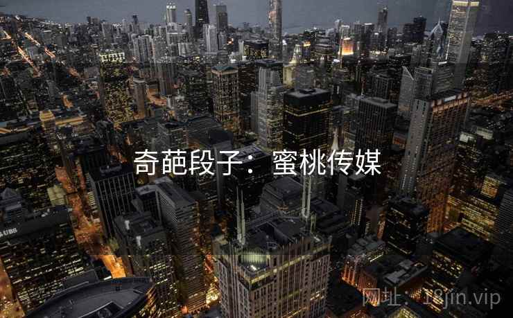 奇葩段子:蜜桃传媒 奇葩段子:蜜桃传媒