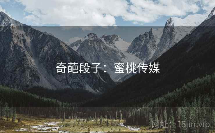 奇葩段子:蜜桃传媒 奇葩段子:蜜桃传媒