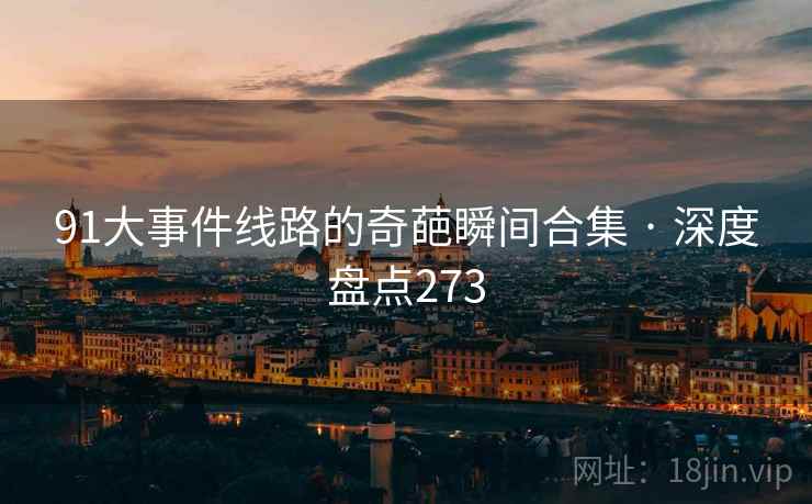 91大事件线路的奇葩瞬间合集 · 深度盘点273 91大事件线路的奇葩瞬间合集 · 深度盘点273