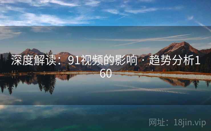 深度解读:91视频的影响 · 趋势分析160 深度解读:91视频的影响 · 趋势分析160