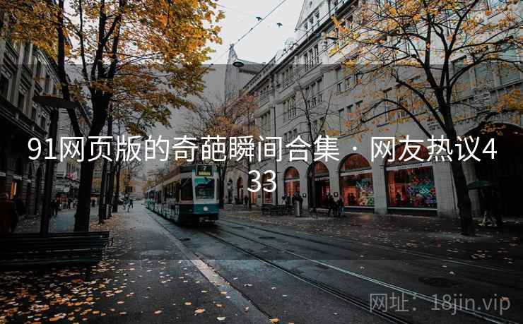 91网页版的奇葩瞬间合集 · 网友热议433 91网页版的奇葩瞬间合集 · 网友热议433