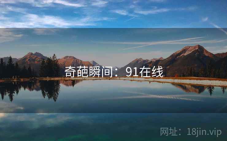 奇葩瞬间:91在线 奇葩瞬间:91在线