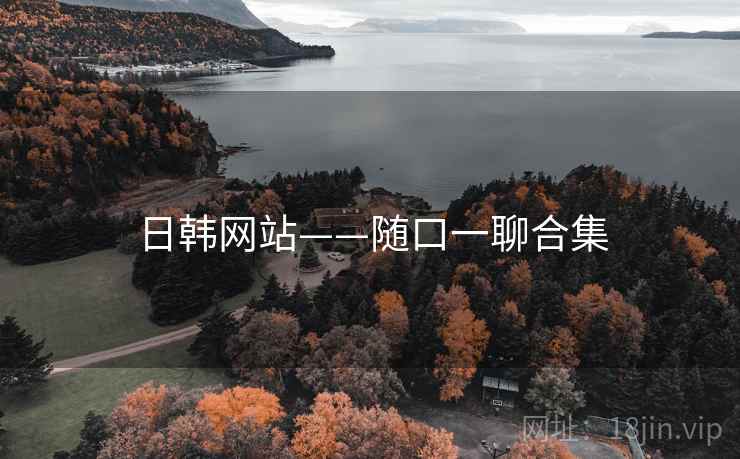 日韩网站——随口一聊合集 日韩网站——随口一聊合集