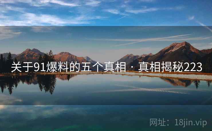 关于91爆料的五个真相 · 真相揭秘223