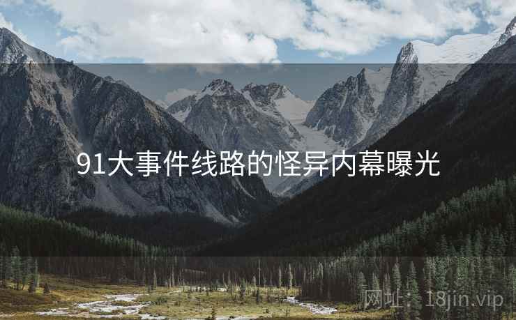 91大事件线路的怪异内幕曝光
