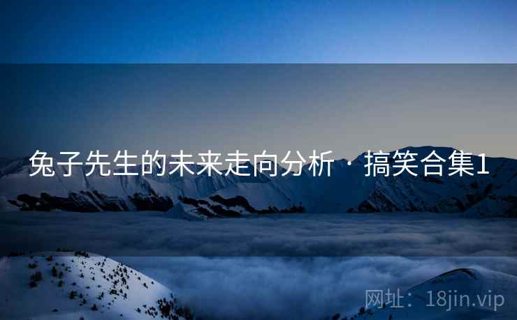 兔子先生的未来走向分析 · 搞笑合集1 兔子先生的未来走向分析 · 搞笑合集1