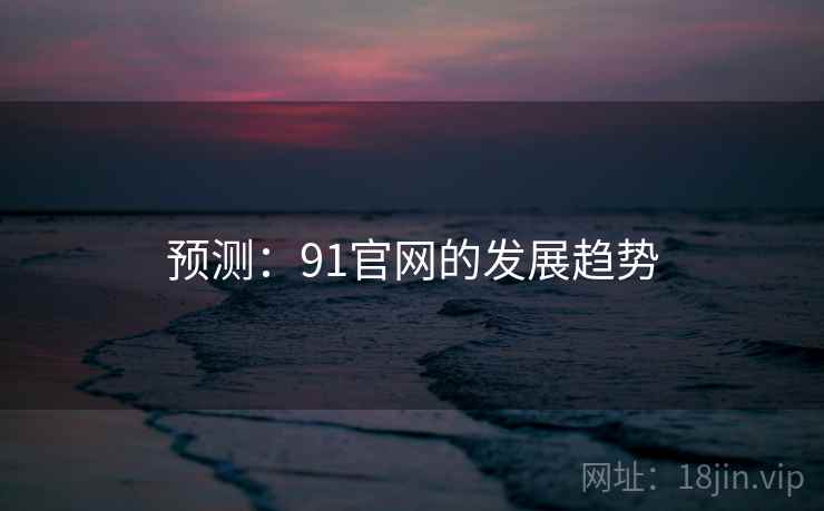 预测:91官网的发展趋势 预测:91官网的发展趋势