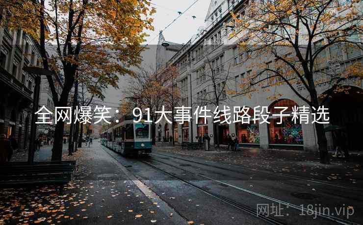 全网爆笑:91大事件线路段子精选 全网爆笑:91大事件线路段子精选
