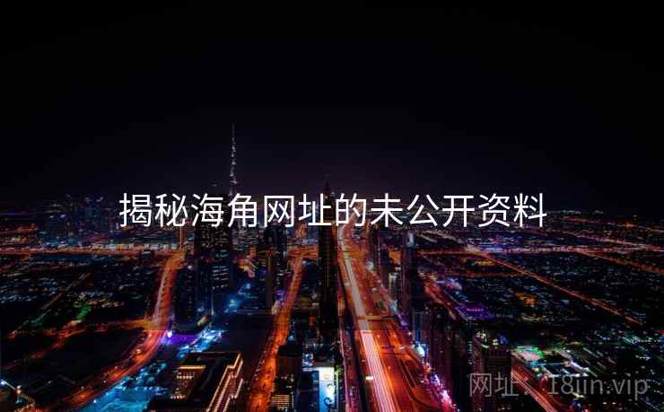 揭秘海角网址的未公开资料 揭秘海角网址的未公开资料