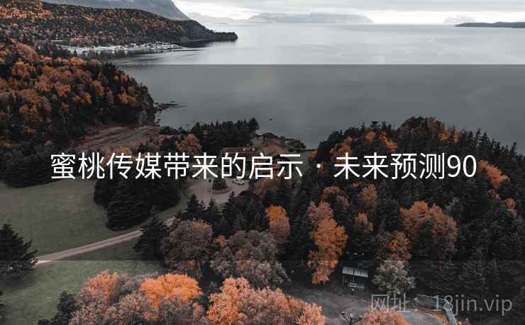 蜜桃传媒带来的启示 · 未来预测90 蜜桃传媒带来的启示 · 未来预测90